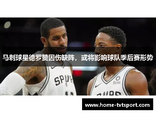 马刺球星德罗赞因伤缺阵，或将影响球队季后赛形势