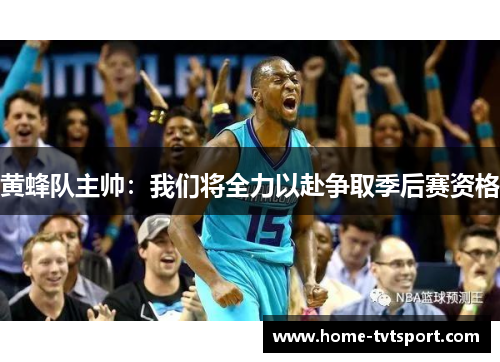 黄蜂队主帅：我们将全力以赴争取季后赛资格